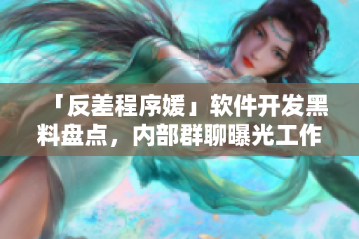 「反差程序媛」軟件開發(fā)黑料盤點(diǎn)，內(nèi)部群聊曝光工作內(nèi)幕