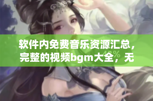 軟件內免費音樂資源匯總，完整的視頻bgm大全，無版權煩惱