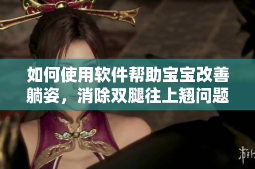 如何使用軟件幫助寶寶改善躺姿，消除雙腿往上翹問題？新手媽媽的好幫手！