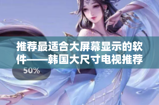 推薦最適合大屏幕顯示的軟件——韓國大尺寸電視推薦