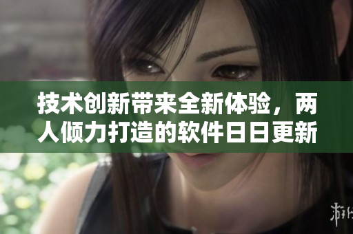 技術創(chuàng)新帶來全新體驗，兩人傾力打造的軟件日日更新驚喜不斷