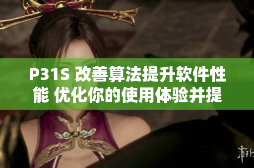 P31S 改善算法提升軟件性能 優(yōu)化你的使用體驗(yàn)并提升工作效率