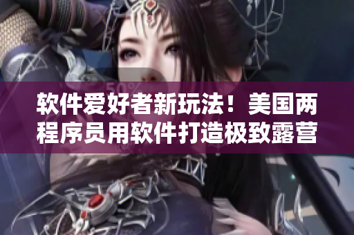 軟件愛好者新玩法！美國兩程序員用軟件打造極致露營體驗