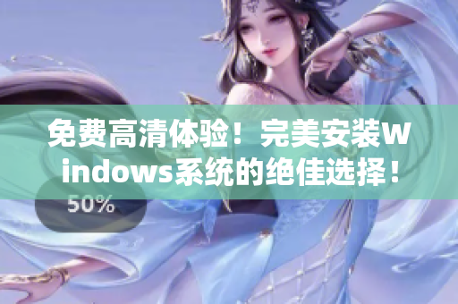 免費(fèi)高清體驗(yàn)！完美安裝Windows系統(tǒng)的絕佳選擇！