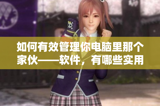 如何有效管理你電腦里那個(gè)家伙——軟件，有哪些實(shí)用技巧？