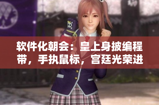 軟件化朝會：皇上身披編程帶，手執(zhí)鼠標(biāo)，宮廷光榮進化