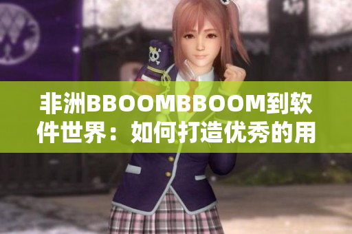非洲BBOOMBBOOM到軟件世界：如何打造優(yōu)秀的用戶體驗！