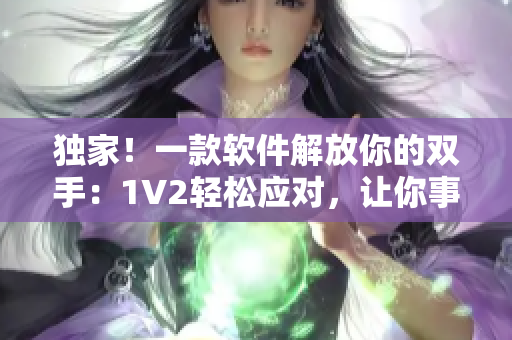 獨(dú)家！一款軟件解放你的雙手：1V2輕松應(yīng)對，讓你事半功倍！