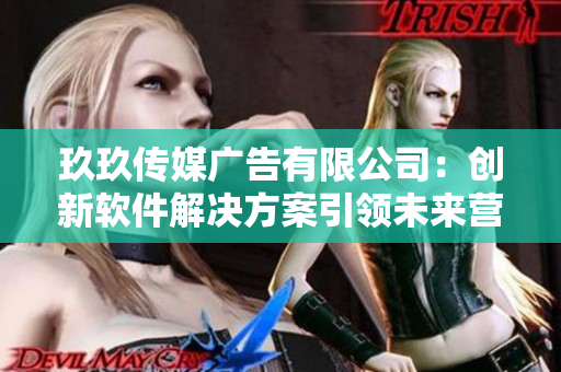 玖玖傳媒廣告有限公司：創(chuàng)新軟件解決方案引領(lǐng)未來營銷