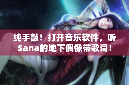 純手敲！打開音樂軟件，聽Sana的地下偶像帶歌詞！