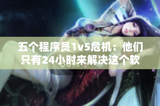 五個程序員1v5危機：他們只有24小時來解決這個軟件漏洞！