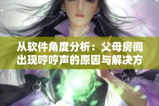 從軟件角度分析：父母房間出現(xiàn)哼哼聲的原因與解決方案