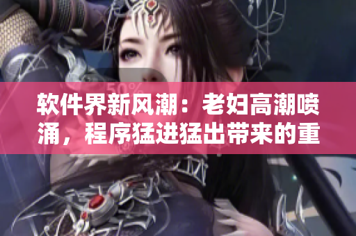 軟件界新風(fēng)潮：老婦高潮噴涌，程序猛進(jìn)猛出帶來的重構(gòu)革命