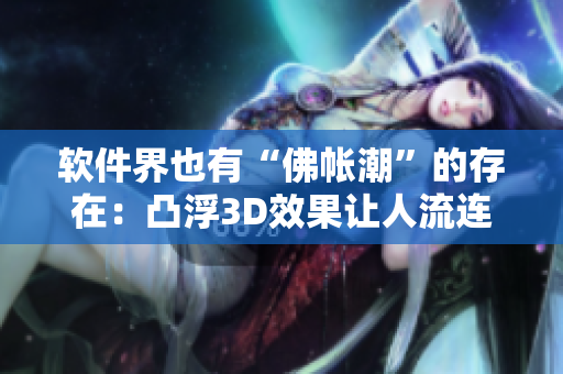 軟件界也有“佛帳潮”的存在：凸浮3D效果讓人流連忘返