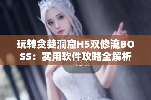 玩轉(zhuǎn)貪婪洞窟H5雙修流BOSS：實用軟件攻略全解析