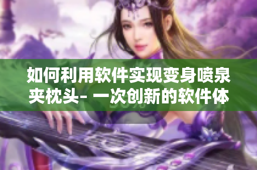 如何利用軟件實(shí)現(xiàn)變身噴泉夾枕頭– 一次創(chuàng)新的軟件體驗(yàn)