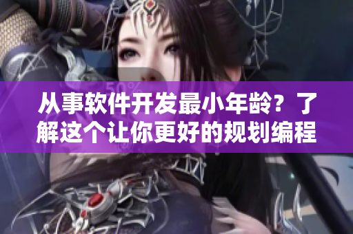 從事軟件開(kāi)發(fā)最小年齡？了解這個(gè)讓你更好的規(guī)劃編程事業(yè)！