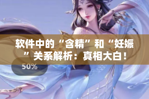 軟件中的“含精”和“妊娠”關(guān)系解析：真相大白！