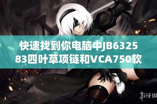 快速找到你電腦中JB632583四葉草項鏈和VCA750軟件的解決方案
