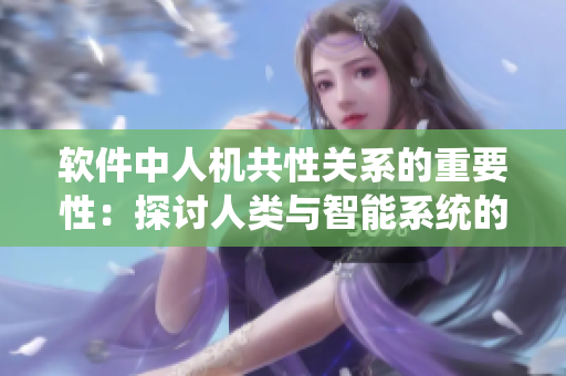 軟件中人機(jī)共性關(guān)系的重要性：探討人類與智能系統(tǒng)的互動共生
