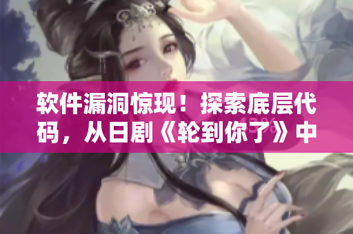 軟件漏洞驚現(xiàn)！探索底層代碼，從日劇《輪到你了》中學(xué)到這些防范策略
