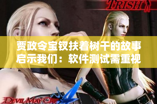 賈政令寶釵扶著樹干的故事啟示我們：軟件測試需重視用戶體驗！