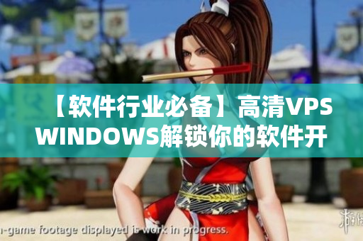 【軟件行業(yè)必備】高清VPSWINDOWS解鎖你的軟件開發(fā)速度！