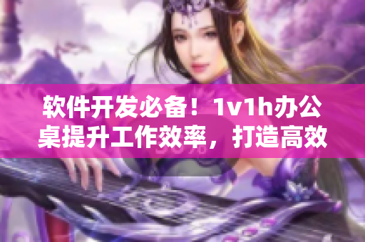 軟件開發(fā)必備！1v1h辦公桌提升工作效率，打造高效舒適的編程環(huán)境