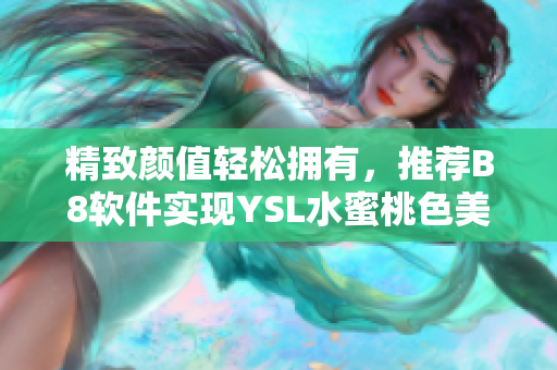 精致顏值輕松擁有，推薦B8軟件實(shí)現(xiàn)YSL水蜜桃色美妝效果