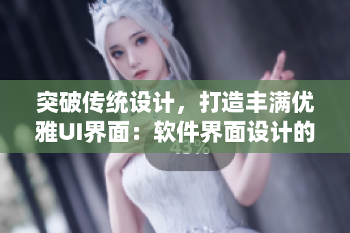 突破傳統設計，打造豐滿優(yōu)雅UI界面：軟件界面設計的新嘗試