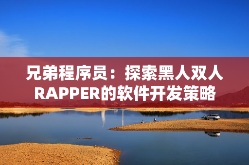 兄弟程序員：探索黑人雙人RAPPER的軟件開發(fā)策略