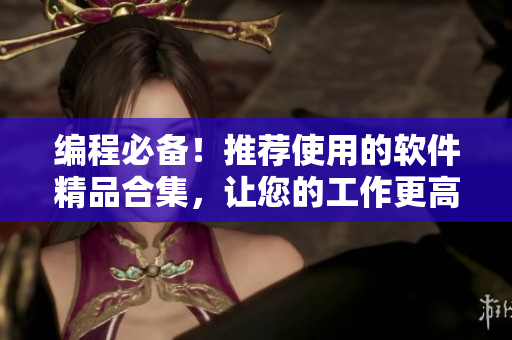 編程必備！推薦使用的軟件精品合集，讓您的工作更高效