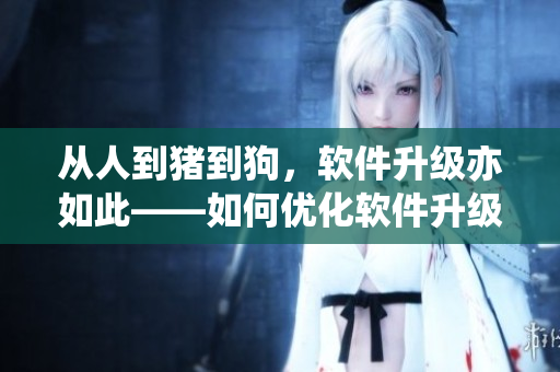 從人到豬到狗，軟件升級(jí)亦如此——如何優(yōu)化軟件升級(jí)流程