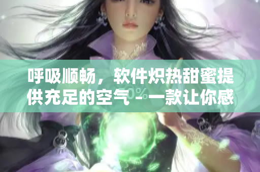 呼吸順暢，軟件熾熱甜蜜提供充足的空氣 – 一款讓你感到心曠神怡的軟件
