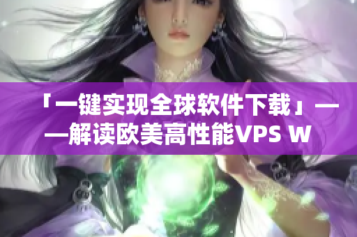 「一鍵實現(xiàn)全球軟件下載」——解讀歐美高性能VPS WINDOWS