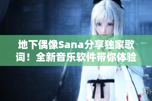 地下偶像Sana分享獨家歌詞！全新音樂軟件帶你體驗更多音樂世界