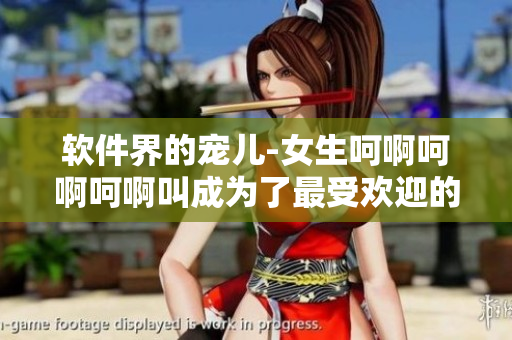 軟件界的寵兒-女生呵啊呵啊呵啊叫成為了最受歡迎的編輯軟件