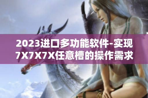 2023進口多功能軟件-實現(xiàn)7X7X7X任意槽的操作需求