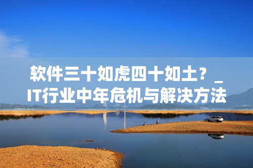軟件三十如虎四十如土？_IT行業(yè)中年危機(jī)與解決方法