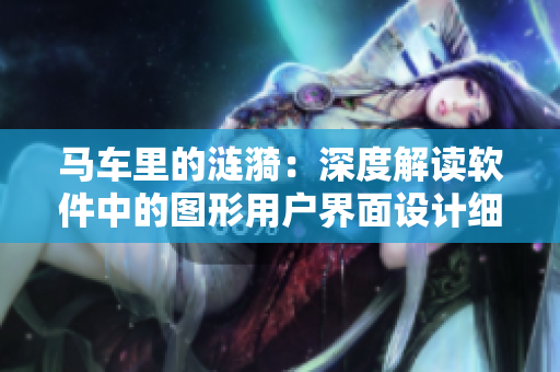 馬車?yán)锏臐i漪：深度解讀軟件中的圖形用戶界面設(shè)計(jì)細(xì)節(jié)