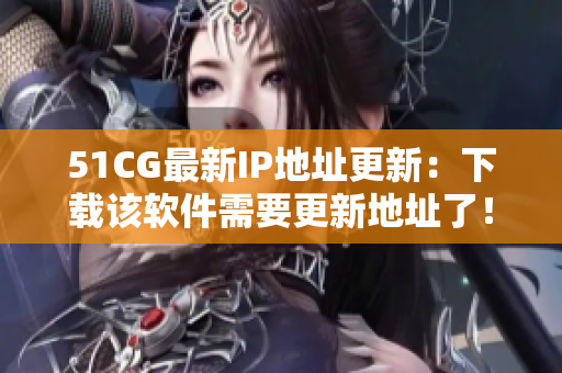51CG最新IP地址更新：下載該軟件需要更新地址了！