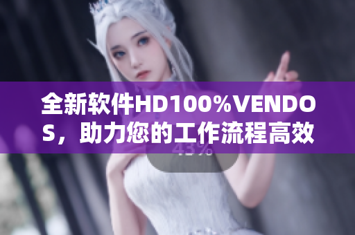 全新軟件HD100%VENDOS，助力您的工作流程高效便捷