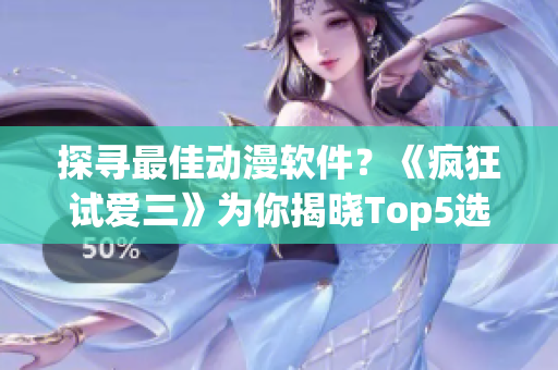 探尋最佳動漫軟件？《瘋狂試愛三》為你揭曉Top5選擇！