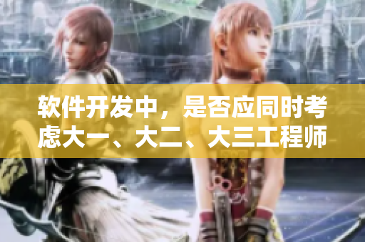 軟件開發(fā)中，是否應(yīng)同時考慮大一、大二、大三工程師？