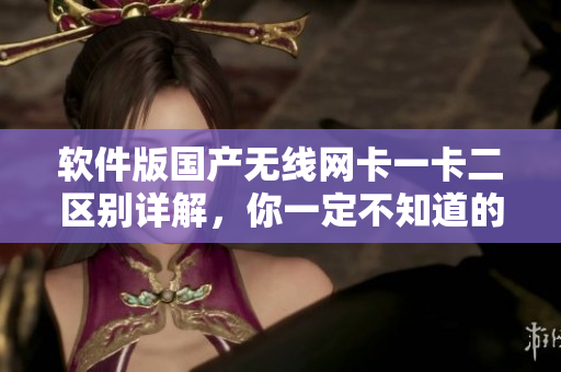 軟件版國(guó)產(chǎn)無(wú)線網(wǎng)卡一卡二區(qū)別詳解，你一定不知道的小秘密！
