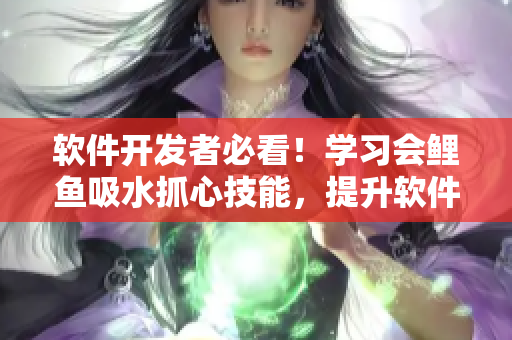 軟件開(kāi)發(fā)者必看！學(xué)習(xí)會(huì)鯉魚吸水抓心技能，提升軟件用戶體驗(yàn)！