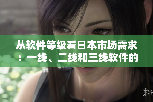 從軟件等級(jí)看日本市場(chǎng)需求：一線、二線和三線軟件的區(qū)別