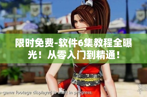 限時(shí)免費(fèi)-軟件6集教程全曝光！從零入門到精通！