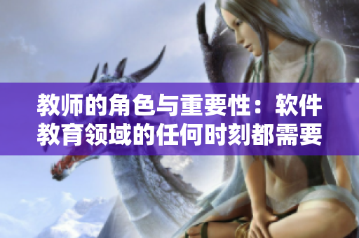 教師的角色與重要性：軟件教育領(lǐng)域的任何時(shí)刻都需要的重要組成部分