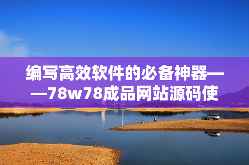 編寫高效軟件的必備神器——78w78成品網(wǎng)站源碼使用指南